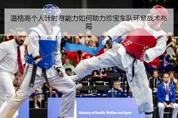温格高个人计时赛能力如何助力珍宝车队环意战术布局